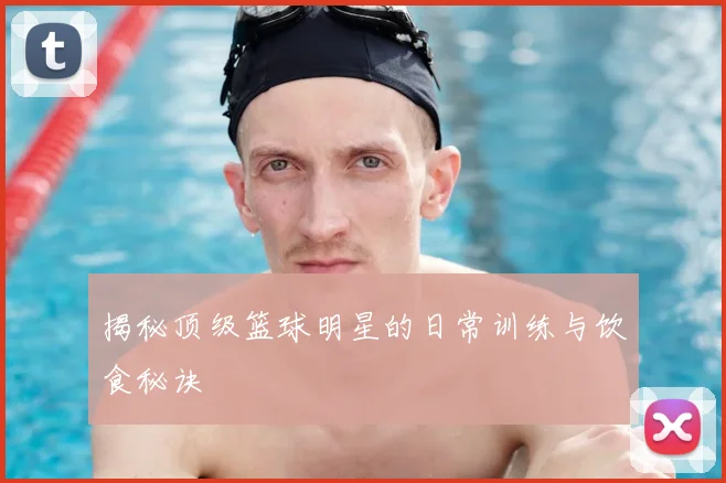 揭秘顶级篮球明星的日常训练与饮食秘诀