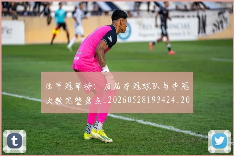 法甲冠军榜：历届夺冠球队与夺冠次数完整盘点_20260528193424_20260801171535