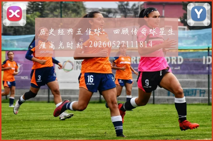 历史经典五佳球：回顾传奇球星生涯高光时刻_20260527111814