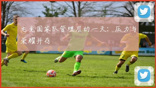 电竞国家队管理层的一天：压力与荣耀并存