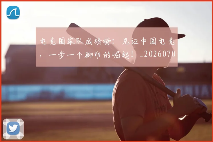 电竞国家队成绩榜:见证中国电竞,一步一个脚印的崛起!_20260708192938_20260802161955
