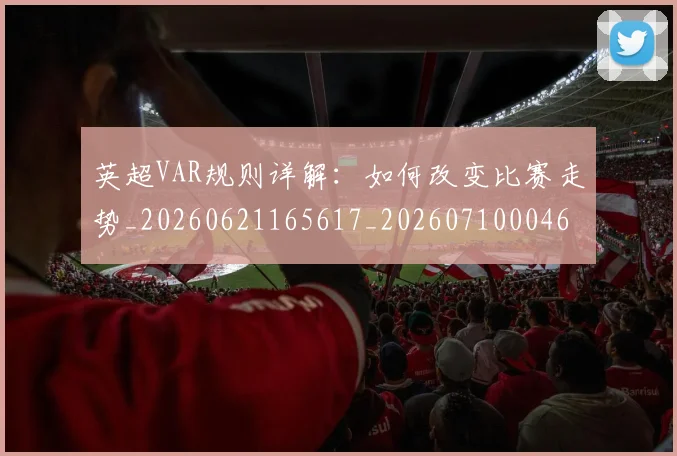 英超VAR规则详解：如何改变比赛走势_20260621165617_20260710004603
