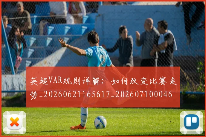 英超VAR规则详解：如何改变比赛走势_20260621165617_20260710004603