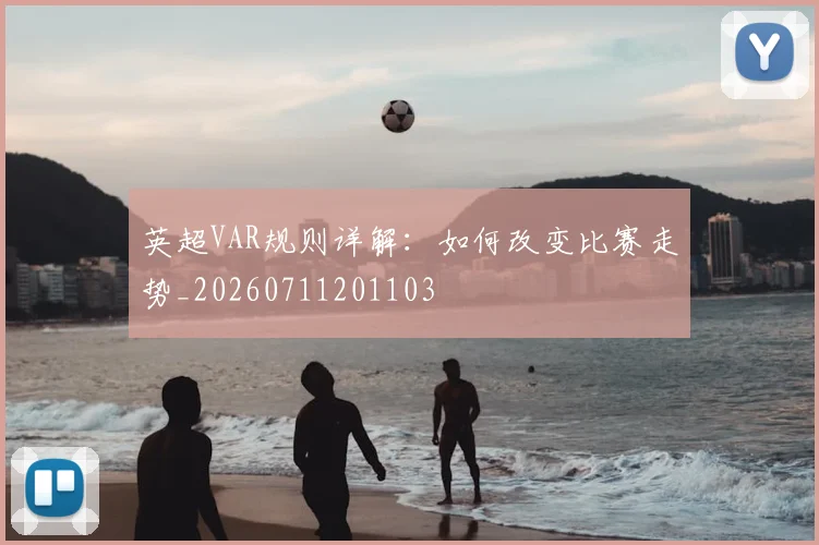 英超VAR规则详解：如何改变比赛走势_20260711201103