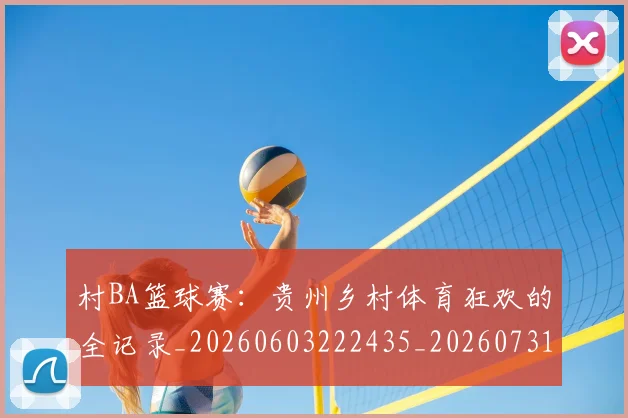 村BA篮球赛：贵州乡村体育狂欢的全记录_20260603222435_20260731175059