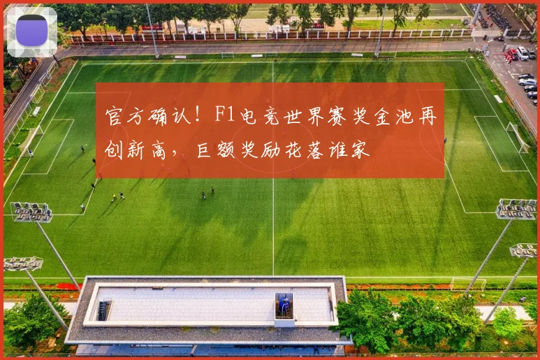 官方确认！F1电竞世界赛奖金池再创新高，巨额奖励花落谁家