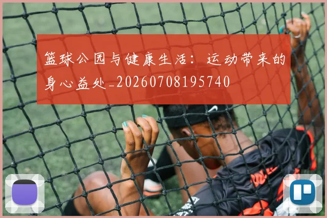 篮球公园与健康生活：运动带来的身心益处_20260708195740